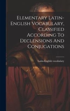 Elementary Latin-english Vocabulary, Classified According To Declensions And Conjugations - Vocabulary, Latin-English