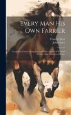 Every Man His Own Farrier: Containing Causes, Symptoms, and Most Approved Methods of Cure of the Diseases of Horses