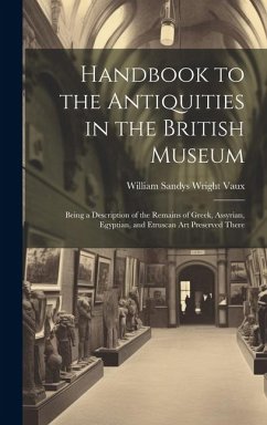 Handbook to the Antiquities in the British Museum: Being a Description of the Remains of Greek, Assyrian, Egyptian, and Etruscan Art Preserved There - Vaux, William Sandys Wright