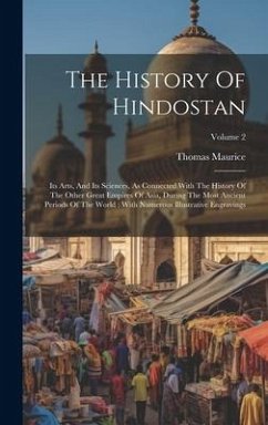 The History Of Hindostan: Its Arts, And Its Sciences, As Connected With The History Of The Other Great Empires Of Asia, During The Most Ancient - Maurice, Thomas