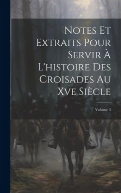 Notes Et Extraits Pour Servir À L'histoire Des Croisades Au Xve Siècle; Volume 3 - Anonymous