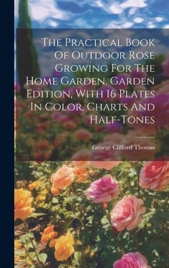 The Practical Book Of Outdoor Rose Growing For The Home Garden. Garden Edition, With 16 Plates In Color, Charts And Half-tones - Thomas, George Clifford