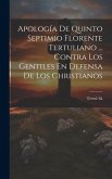 Apología De Quinto Septimio Florente Tertuliano ... Contra Los Gentiles En Defensa De Los Christianos