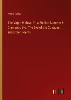 The Virgin Widow. Or, a Sicilian Summer St. Clement's Eve. The Eve of the Conquest, and Other Poems - Taylor, Henry