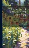 Every Lady Her Own Flower Gardener: Addressed to the Industrious and Economical: Containing Simple and Practical Directions for Cultivating Plants and