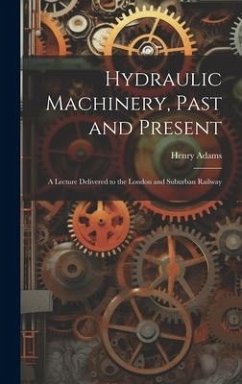 Cover Hydraulic Machinery, Past and Present: A Lecture Delivered to the London and Suburban Railway