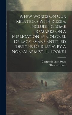 Cover A Few Words On Our Relations With Russia, Including Some Remarks On A Publication By Colonel De Lacy Evans Entitled 'designs Of Russia', By A Non-alarmist [t. Tooke.]
