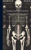 Familiar Lessons on Physiology: Designed for the Use of Children and Youth in School and Families