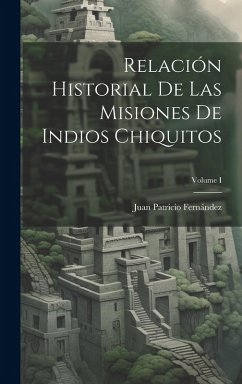 Cover Relación Historial de las Misiones de Indios Chiquitos; Volume I