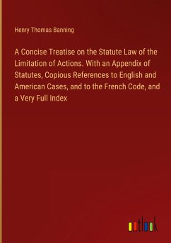 A Concise Treatise on the Statute Law of the Limitation of Actions. With an Appendix of Statutes, Copious References to English and American Cases, and to the French Code, and a Very Full Index