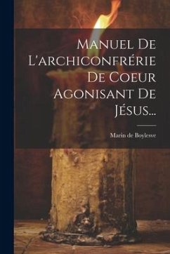 Manuel De L'archiconfrérie De Coeur Agonisant De Jésus... - Boylesve, Marin De