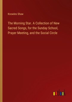 The Morning Star. A Collection of New Sacred Songs, for the Sunday School, Prayer Meeting, and the Social Circle