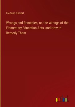 Wrongs and Remedies, or, the Wrongs of the Elementary Education Acts, and How to Remedy Them - Calvert, Frederic