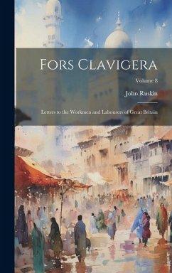 Fors Clavigera: Letters to the Workmen and Labourers of Great Britain; Volume 8 - Ruskin, John