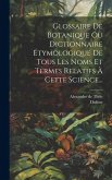 Glossaire De Botanique Ou Dictionnaire Étymologique De Tous Les Noms Et Termes Relatifs À Cette Science... Glossaire De Botanique Ou Dictionnaire Étymologique De Tous Les Noms Et Termes Relatifs À Cette Science...