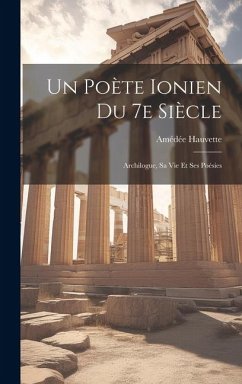 Un Poète Ionien du 7e Siècle; Archilogue, sa vie et ses Poésies - Hauvette, Amédée