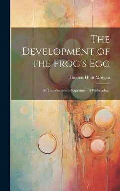 The Development of the Frog's egg; an Introduction to Experimental Embryology - Morgan, Thomas Hunt