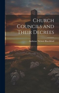 Church Councils and Their Decrees - Blatchford, Ambrose Nichols