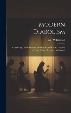 Modern Diabolism; Commonly Called Modern Spiritualism; With new Theories of Light, Heat, Electricity, and Sound - Williamson, M. J.