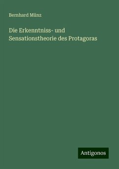 Die Erkenntniss- und Sensationstheorie des Protagoras - Münz, Bernhard