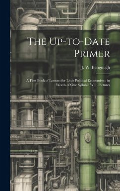 Cover The Up-to-date Primer: A First Book of Lessons for Little Political Economists; in Words of one Syllable With Pictures