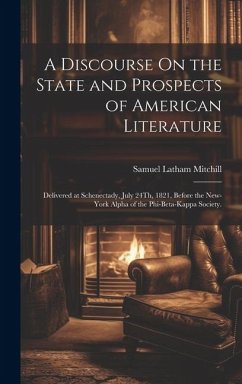 A Discourse On the State and Prospects of American Literature: Delivered at Schenectady, July 24Th, 1821, Before the New-York Alpha of the Phi-Beta-Ka - Mitchill, Samuel Latham