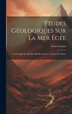 Études Géologiques Sur La Mer Égée: La Géologie Des Iles De Mételin (Lesbos), Lemnos Et Thasos - Launay, Louis