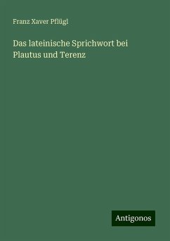 Das lateinische Sprichwort bei Plautus und Terenz - Pflügl, Franz Xaver