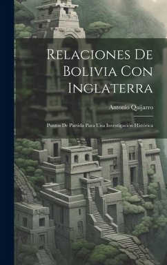 Relaciones De Bolivia Con Inglaterra: Puntos De Partida Para Una Investigación Histórica - Quijarro, Antonio