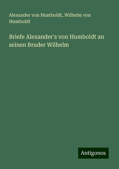 Briefe Alexander's von Humboldt an seinen Bruder Wilhelm - Humboldt, Alexander Von; Humboldt, Wilhelm Von