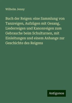 Buch der Reigen: eine Sammlung von Tanzreigen, Aufzügen mit Gesang, Liederreigen und Kanonreigen zum Gebrauche beim Schulturnen, mit Einleitungen und einem Anhange zur Geschichte des Reigens - Jenny, Wilhelm