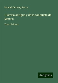 Historia antigua y de la conquista de México - Berra, Manuel Orozco Y