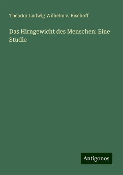 Das Hirngewicht des Menschen: Eine Studie - Bischoff, Theodor Ludwig Wilhelm v.