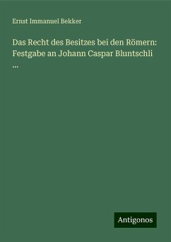 Das Recht des Besitzes bei den Römern: Festgabe an Johann Caspar Bluntschli ... - Bekker, Ernst Immanuel