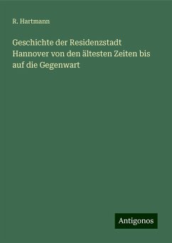 Geschichte der Residenzstadt Hannover von den ältesten Zeiten bis auf die Gegenwart - Hartmann, R.