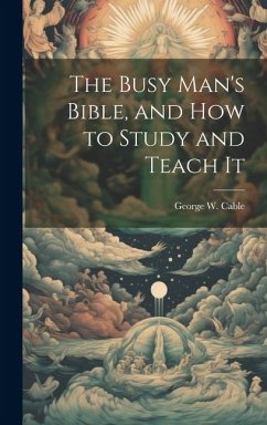 The Busy Man's Bible [microform], and how to Study and Teach It - Cable, George W