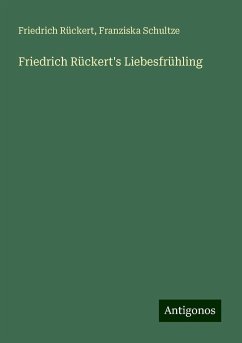 Friedrich Rückert's Liebesfrühling - Rückert, Friedrich; Schultze, Franziska