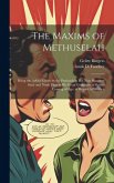 The Maxims of Methuselah: Being the Advice Given by the Patriarch in his Nine Hundred Sixty and Ninth Year to his Great Grandson at Shem's Comin The Maxims of Methuselah: Being the Advice Given by the Patriarch in his Nine Hundred Sixty and Ninth Year to his Great Grandson at Shem's Comin