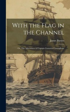With the Flag in the Channel; or, The Adventures of Captain Gustavus Conyngham - Barnes, James