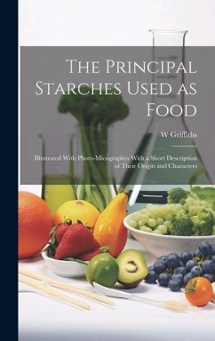 Cover The Principal Starches Used as Food: Illustrated With Photo-micographys With a Short Description of Their Origin and Characters
