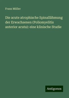 Die acute atrophische Spinallähmung der Erwachsenen (Poliomyelitis anterior acuta): eine klinische Studie - Müller, Franz