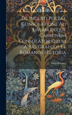 Cover De Incerti Poetae Consolatione Ad Liviam Deque Carminum Consolatoriorum Apud Graecos Et Romanos Historia