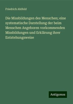 Die Missbildungen des Menschen; eine systematische Darstellung der beim Menschen Angeboren vorkommenden Missbildungen und Erklärung ihrer Entstehungsweise - Ahlfeld, Friedrich