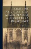 Histoire des Arts Industriels au Moyen Age et a L'époque de la Renaissance Histoire des Arts Industriels au Moyen Age et a L'époque de la Renaissance