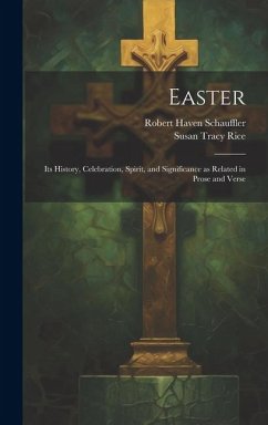 Easter: Its History, Celebration, Spirit, and Significance as Related in Prose and Verse - Schauffler, Robert Haven; Rice, Susan Tracy