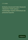 Dok¿adny s¿owniczek Polski-Niemiecki i Niemiecko-Polski spisany = Vollständiges Taschen-Wörterbuch der polnischen Sprache