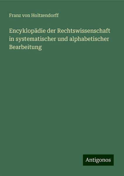 Encyklopädie der Rechtswissenschaft in systematischer und alphabetischer Bearbeitung Encyklopädie der Rechtswissenschaft in systematischer und alphabetischer Bearbeitung