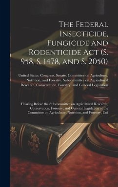 The Federal Insecticide, Fungicide and Rodenticide Act (S. 958, S. 1478, and S. 2050): Hearing Before the Subcommittee on Agricultural Research, Conse