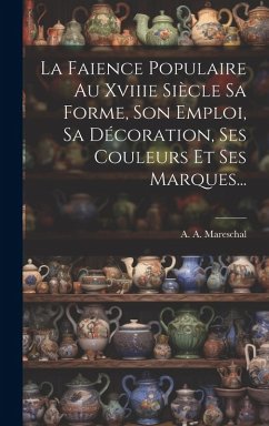 La Faience Populaire Au Xviiie Siècle Sa Forme, Son Emploi, Sa Décoration, Ses Couleurs Et Ses Marques... - Mareschal, A. A. La Faience Populaire Au Xviiie Siècle Sa Forme, Son Emploi, Sa Décoration, Ses Couleurs Et Ses Marques... - Mareschal, A. A.
