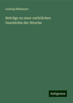 Beiträge zu einer natürlichen Geschichte der Hirsche - Rütimeyer, Ludwig